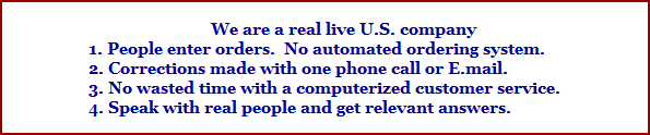 We are a real live U.S. company 
1. People enter orders.  No automated ordering system.
2. Corrections made with one phone call or E.mail. 
3. No wasted time with a computerized customer service.
4. Speak with real people and get relevant answers.